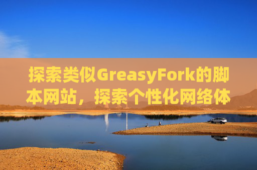 探索类似GreasyFork的脚本网站，探索个性化网络体验的更多可能性